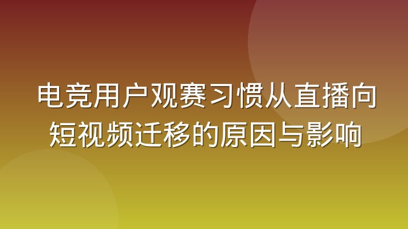 电竞用户观赛习惯从直播向短视频迁移的原因与影响